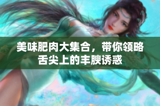 美味肥肉大集合，带你领略舌尖上的丰腴诱惑