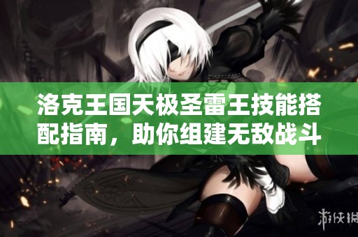洛克王国天极圣雷王技能搭配指南，助你组建无敌战斗阵容的全面攻略