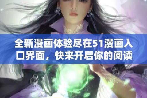 全新漫画体验尽在51漫画入口界面，快来开启你的阅读之旅