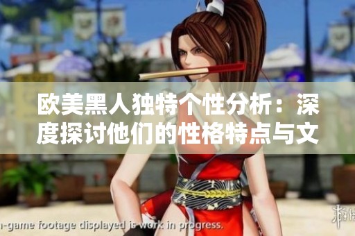 欧美黑人独特个性分析：深度探讨他们的性格特点与文化影响