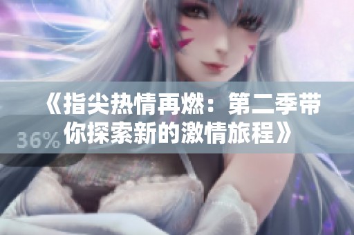 《指尖热情再燃：第二季带你探索新的激情旅程》
