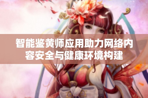 智能鉴黄师应用助力网络内容安全与健康环境构建