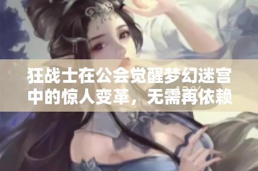 狂战士在公会觉醒梦幻迷宫中的惊人变革，无需再依赖回血项链进行探险