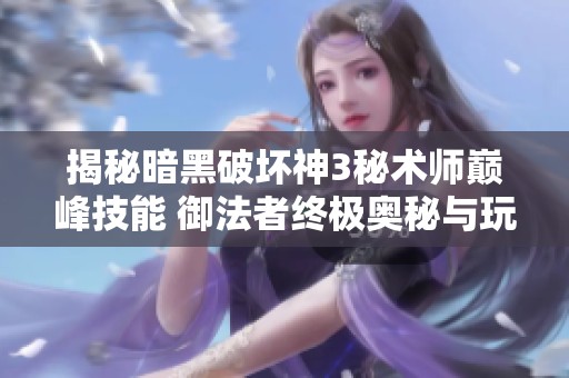揭秘暗黑破坏神3秘术师巅峰技能 御法者终极奥秘与玩法策略全面分析