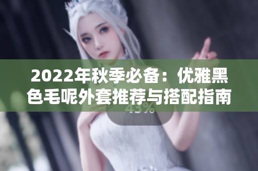 2022年秋季必备：优雅黑色毛呢外套推荐与搭配指南