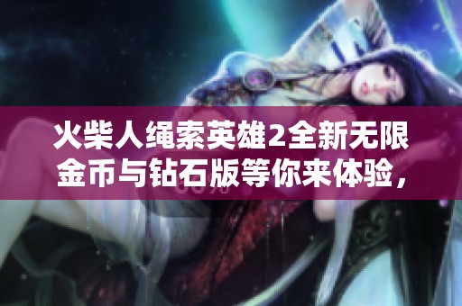 火柴人绳索英雄2全新无限金币与钻石版等你来体验，畅享无尽游戏乐趣