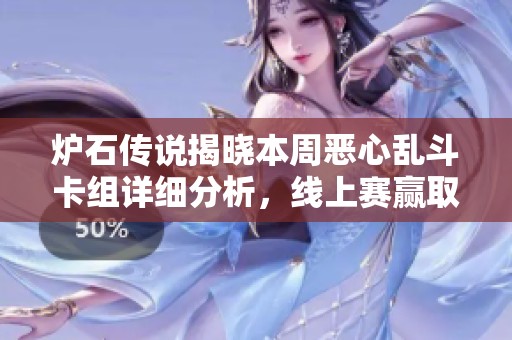 炉石传说揭晓本周恶心乱斗卡组详细分析，线上赛赢取限量新卡包机会来袭