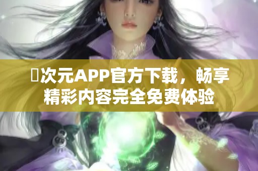 囧次元APP官方下载，畅享精彩内容完全免费体验