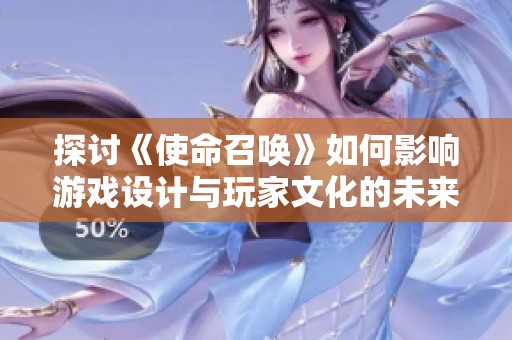 探讨《使命召唤》如何影响游戏设计与玩家文化的未来发展趋势与创新方向