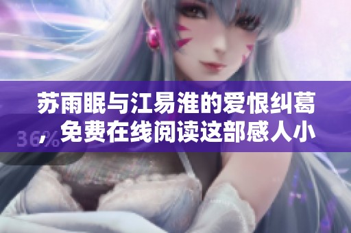 苏雨眠与江易淮的爱恨纠葛，免费在线阅读这部感人小说