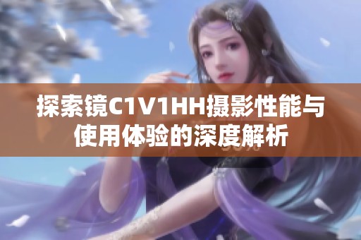 探索镜C1V1HH摄影性能与使用体验的深度解析