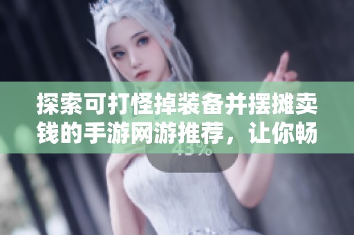 探索可打怪掉装备并摆摊卖钱的手游网游推荐，让你畅享乐趣与收益并存的游戏体验