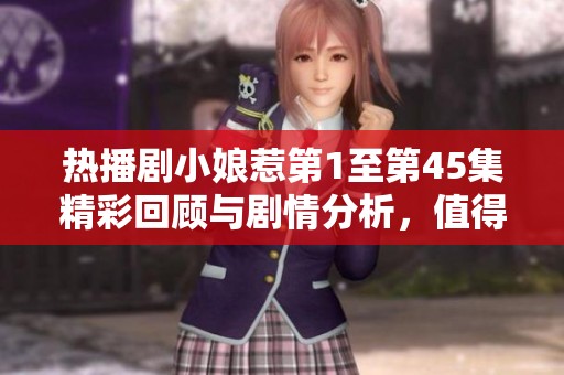 热播剧小娘惹第1至第45集精彩回顾与剧情分析，值得一看！