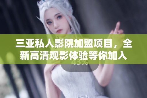 三亚私人影院加盟项目，全新高清观影体验等你加入