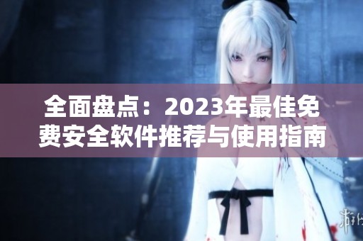 全面盘点：2023年最佳免费安全软件推荐与使用指南