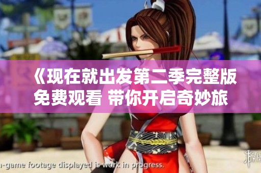 《现在就出发第二季完整版免费观看 带你开启奇妙旅程》