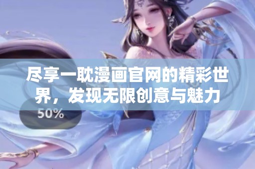 尽享一耽漫画官网的精彩世界，发现无限创意与魅力