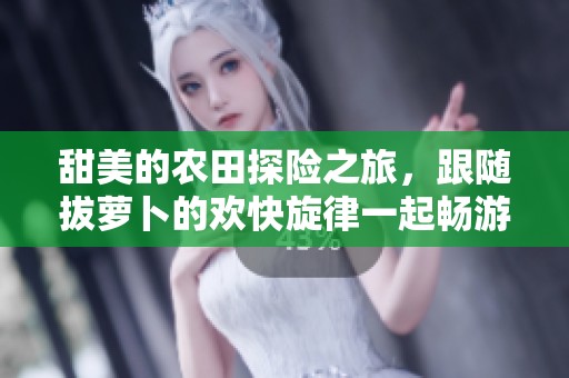 甜美的农田探险之旅，跟随拔萝卜的欢快旋律一起畅游