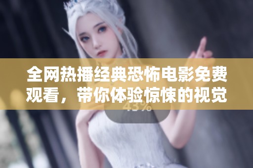 全网热播经典恐怖电影免费观看，带你体验惊悚的视觉盛宴