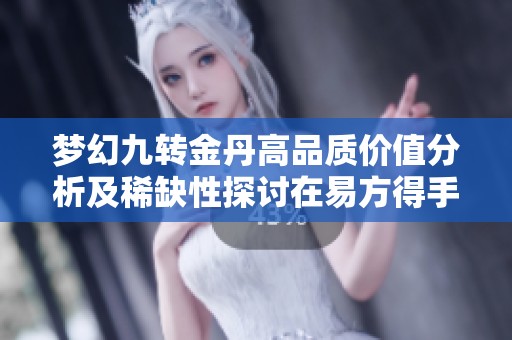 梦幻九转金丹高品质价值分析及稀缺性探讨在易方得手游中的重要性