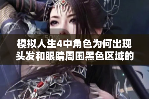 模拟人生4中角色为何出现头发和眼睛周围黑色区域的原因解析与解决方案分享