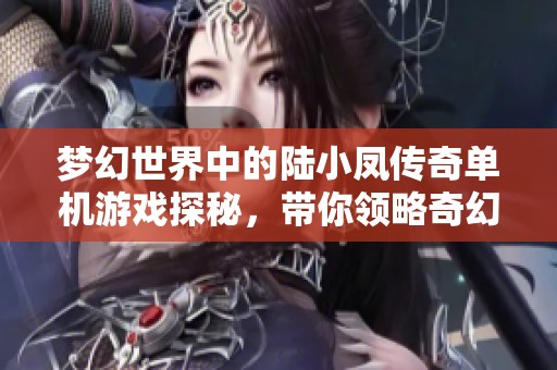 梦幻世界中的陆小凤传奇单机游戏探秘，带你领略奇幻 adventures
