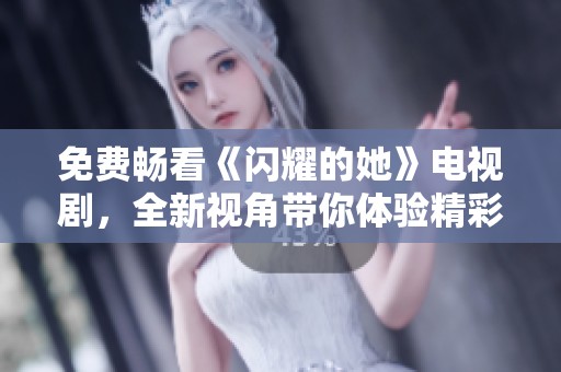 免费畅看《闪耀的她》电视剧，全新视角带你体验精彩剧情