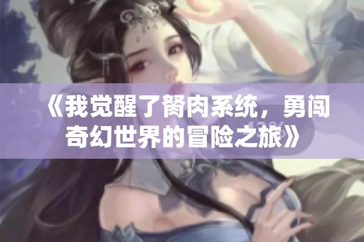 《我觉醒了胬肉系统，勇闯奇幻世界的冒险之旅》
