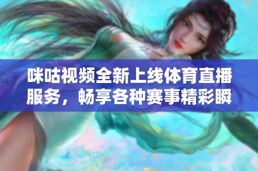 咪咕视频全新上线体育直播服务，畅享各种赛事精彩瞬间
