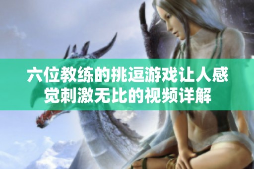六位教练的挑逗游戏让人感觉刺激无比的视频详解
