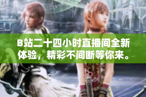 B站二十四小时直播间全新体验，精彩不间断等你来。