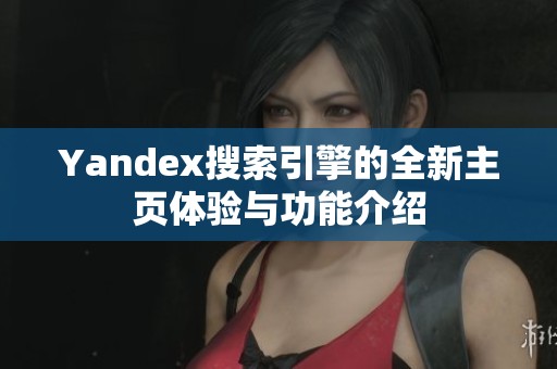 Yandex搜索引擎的全新主页体验与功能介绍