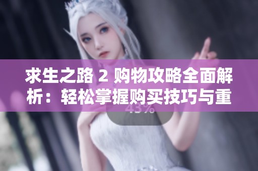 求生之路 2 购物攻略全面解析：轻松掌握购买技巧与重要要点指南