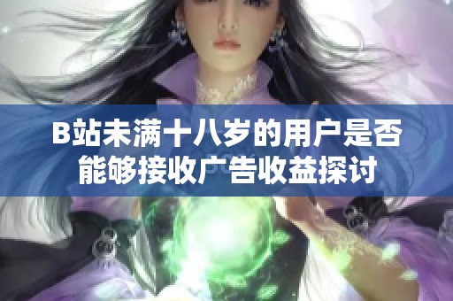 B站未满十八岁的用户是否能够接收广告收益探讨