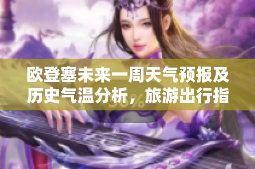 欧登塞未来一周天气预报及历史气温分析，旅游出行指数提醒揭秘