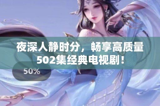 夜深人静时分，畅享高质量502集经典电视剧！