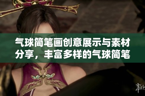 气球简笔画创意展示与素材分享，丰富多样的气球简笔画图片大全解析