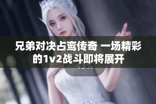 兄弟对决占鸾传奇 一场精彩的1v2战斗即将展开