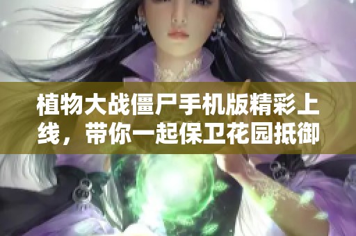 植物大战僵尸手机版精彩上线，带你一起保卫花园抵御僵尸入侵的全新体验
