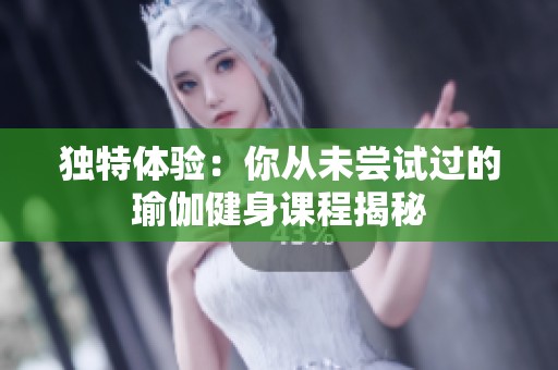 独特体验：你从未尝试过的瑜伽健身课程揭秘
