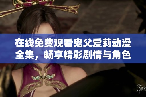 在线免费观看鬼父爱莉动漫全集，畅享精彩剧情与角色发展