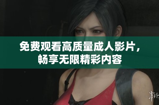 免费观看高质量成人影片，畅享无限精彩内容