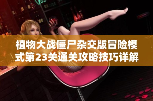 植物大战僵尸杂交版冒险模式第23关通关攻略技巧详解与策略分享