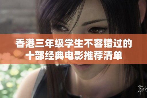 香港三年级学生不容错过的十部经典电影推荐清单