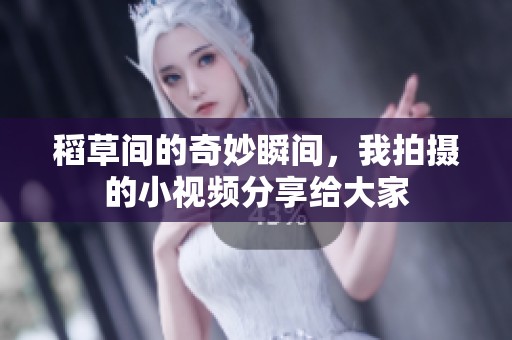 稻草间的奇妙瞬间，我拍摄的小视频分享给大家