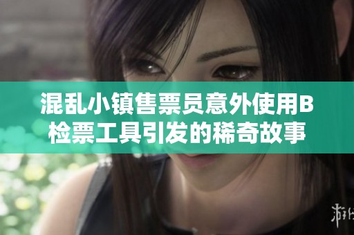混乱小镇售票员意外使用B检票工具引发的稀奇故事