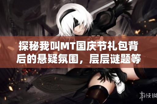 探秘我叫MT国庆节礼包背后的悬疑氛围，层层谜题等待玩家解锁