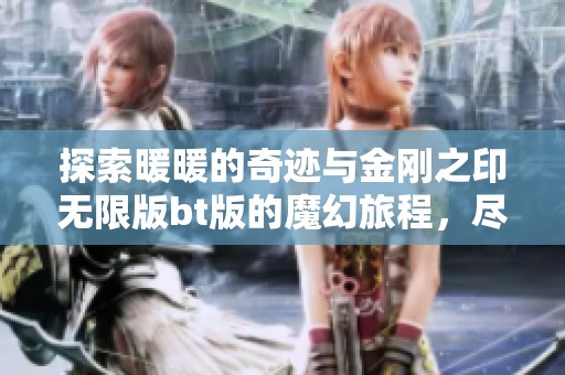 探索暖暖的奇迹与金刚之印无限版bt版的魔幻旅程，尽享折扣手游的乐趣与精彩