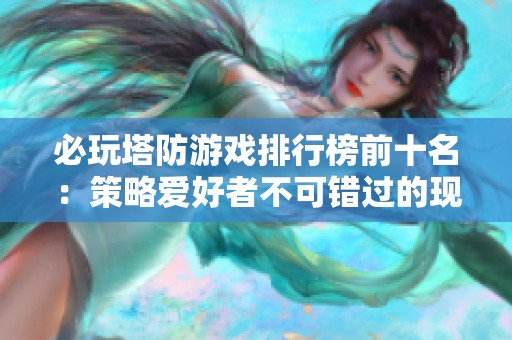 必玩塔防游戏排行榜前十名：策略爱好者不可错过的现代战争塔防佳作推荐