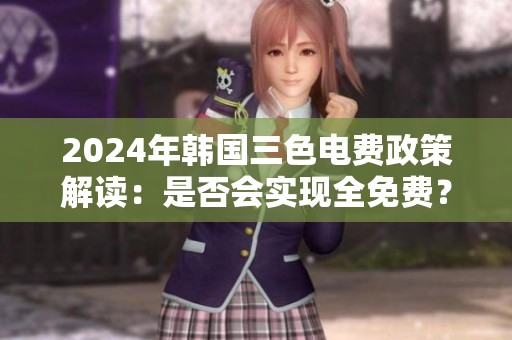 2024年韩国三色电费政策解读：是否会实现全免费？